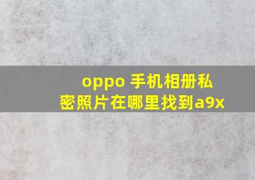 oppo 手机相册私密照片在哪里找到a9x